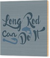 Fishing Gift Long Rod Can Do It Funny Fisher Gag Wood Print