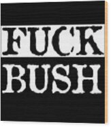Fuck Bush Wood Print