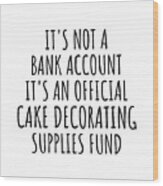 Funny Cake Decorating Its Not A Bank Account Official Supplies Fund Hilarious Gift Idea Hobby Lover Sarcastic Quote Fan Gag Wood Print
