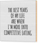 Funny Competitive Eating The Best Years Of My Life Gift Idea For Hobby Lover Fan Quote Inspirational Gag Wood Print