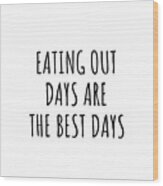 Funny Eating Out Days Are The Best Days Gift Idea For Hobby Lover Fan Quote Inspirational Gag Wood Print