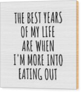 Funny Eating Out The Best Years Of My Life Gift Idea For Hobby Lover Fan Quote Inspirational Gag Wood Print