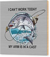 Funny Fishing - I Can't Work Today My Arm Is In A Cast Wood Print