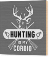Funny Gift Deer Hunting Is My Cardio Wood Print
