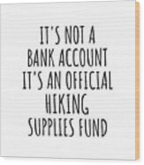 Funny Hiking Its Not A Bank Account Official Supplies Fund Hilarious Gift Idea Hobby Lover Sarcastic Quote Fan Gag Wood Print
