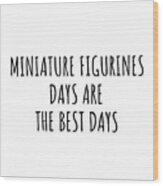 Funny Miniature Figurines Days Are The Best Days Gift Idea For Hobby Lover Fan Quote Inspirational Gag Wood Print