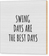 Funny Swing Days Are The Best Days Gift Idea For Hobby Lover Fan Quote Inspirational Gag Wood Print