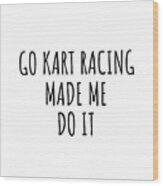 Go Kart Racing Made Me Do It Wood Print