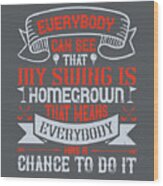 Golfer Gift Everybody Can See That My Swing Is Homegrown Golf Quote Wood Print