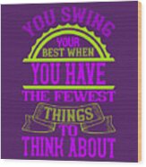 Golfer Gift You Swing Your Best When You Have The Fewest Things To Think About Golf Quote Wood Print