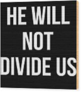 He Will Not Divide Us Anti-trump Wood Print