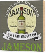 I Can Rsquo T Walk On Water But I Can Stagger On Jameson Irish Whiskey Unis Wood Print