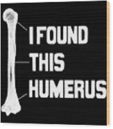 I Found This Humerus Funny Bone Wood Print