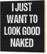 I Just Want To Look Good Naked Wood Print