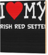 I Love My Irish Red Setter Dog Breed Wood Print