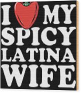 I Love My Spicy Latina Wife Wood Print