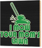 I Mow Your Moms Lawn Wood Print