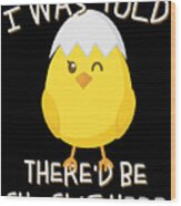 I Was Told Thered Be Chicks Here Easter Wood Print