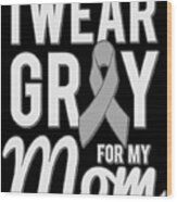I Wear Grey For My Mom Wood Print
