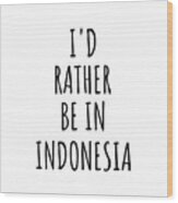 I'd Rather Be In Indonesia Funny Indonesian Gift For Men Women Country Lover Nostalgia Present Missing Home Quote Gag Wood Print
