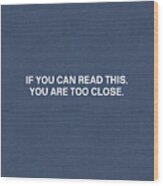 If You Can Read This You Are Too Close- Art By Linda Woods Wood Print