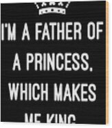 Im A Father Of A Princess Which Makes Me King Wood Print