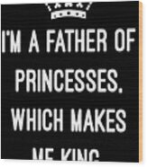 Im A Father Of Princesses Which Makes Me King Wood Print