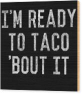 Im Ready To Taco Bout It Wood Print