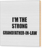 I'm The Strong Grandfather-in-law Funny Sarcastic Gift Idea Ironic Gag Best Humor Quote Wood Print