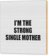 I'm The Strong Single Mother Funny Sarcastic Gift Idea Ironic Gag Best Humor Quote Wood Print
