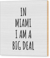 In Miami I'm A Big Deal Funny Gift For City Lover Men Women Citizen Pride Wood Print