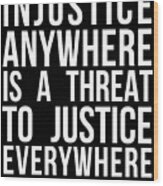 Injustice Anywhere Is A Threat To Justice Everywhere Wood Print