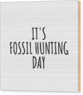 It's Fossil Hunting Day Wood Print