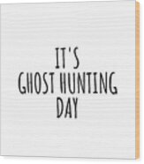 It's Ghost Hunting Day Wood Print