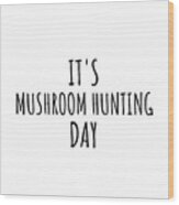 It's Mushroom Hunting Day Wood Print