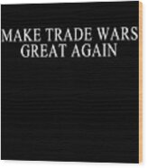 Make Trade Wars Great Again Wood Print