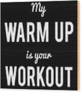 My Warm Up Is Your Workout Muscle Wood Print