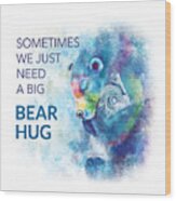 Need A Bear Hug Wood Print