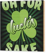 Oh For Lucks Sake St Patricks Day Wood Print