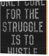 Only Cure For The Struggle Is To Hustle Wood Print