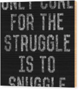 Only Cure For The Struggle Is To Snuggle Wood Print