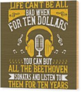 Piano Gift Life Can't Be All Bad When For Ten Dollars You Can Buy All The Beethoven Sonatas Wood Print