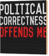 Political Correctness Offends Me Wood Print