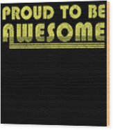 Proud To Be Awesome Wood Print