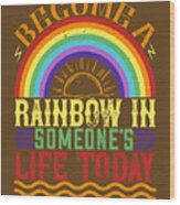 Rainbow Lover Gift Become A Rainbow In Someone's Life Today Wood Print