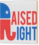 Raised Right Conservative Republican Wood Print
