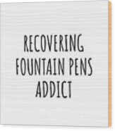 Recovering Fountain Pens Addict Funny Gift Idea For Hobby Lover Pun Sarcastic Quote Fan Gag Wood Print