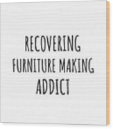 Recovering Furniture Making Addict Funny Gift Idea For Hobby Lover Pun Sarcastic Quote Fan Gag Wood Print