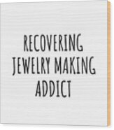 Recovering Jewelry Making Addict Funny Gift Idea For Hobby Lover Pun Sarcastic Quote Fan Gag Wood Print