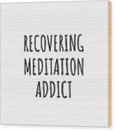 Recovering Meditation Addict Funny Gift Idea For Hobby Lover Pun Sarcastic Quote Fan Gag Wood Print
